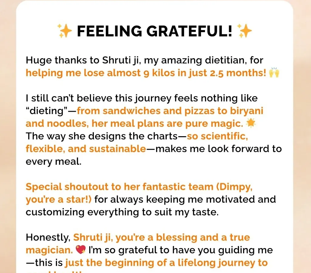 This feedback says it all. My client lost 9 kilos in 2.5 months while still enjoying biryani, pizza, and noodles. My goal is to create meal plans that are so satisfying and flexible that they feel like a lifestyle, not a diet.
