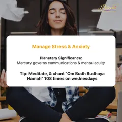 To manage stress and anxiety, we work with Mercury, the planet of communication and mental clarity. I recommend meditating and chanting "Om Budh Budhaya Namah" 108 times on Wednesdays to calm the mind and improve focus.