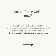 Question 1: Does it fit me well now? Style is about celebrating the body you have today. Don't buy for a "future you." A great outfit always starts with a great fit.