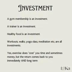 A gym membership, a trainer, healthy food, and workouts are all investments in yourself. The return is immediate and long-term.
