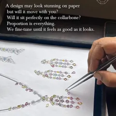 A design may look stunning on paper, but will it move with you? Proportion is everything. Here, our designer lays out gemstones on a sketch, fine-tuning the layout until it feels as good as it looks.