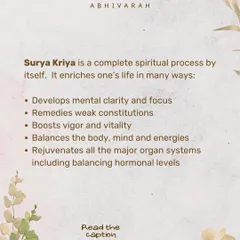Surya Kriya is a complete spiritual process that develops mental clarity, remedies weak constitutions, boosts vitality, and balances the body, mind, and energies, including hormonal levels.