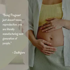 As Sadhguru says, being pregnant is not just about reproduction. It is a profound responsibility and privilege to create the next generation of human beings. This perspective shifts everything.