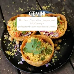 Our zodiac food pairing for Gemini is the Aloo Katori Chaat. It's fun, chatpata, and full of variety, perfect for the curious and social Gemini.