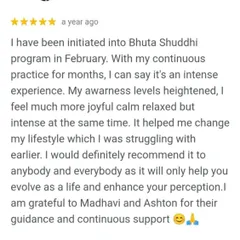 This participant describes Bhuta Shuddhi as an intense experience that heightened awareness and brought a sense of joyful calm. It is a simple practice that can fundamentally change your lifestyle and enhance your perception of life.