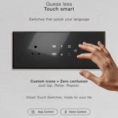 We designed our switches to be completely intuitive. With custom icons for every function, you'll never have to guess which switch does what again. It's smart control made simple, just tap and relax.
