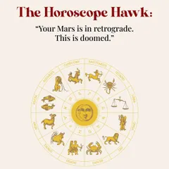 The Horoscope Hawk: "Your Mars is in retrograde. This is doomed." I believe in creating your own destiny, not letting the stars dictate it.