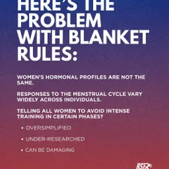 The problem with blanket rules is that women's hormonal profiles and responses to their cycle vary widely. Telling all women to avoid intense training in certain phases is an oversimplified and under-researched approach that can be damaging.