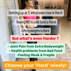 Getting up at 5 am is hard. Saying no to junk food is hard. But joint pain, health problems, and feeling weak are even harder. Choose your 'hard' wisely.