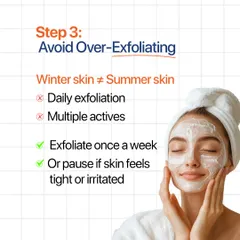 Step 3: Avoid over-exfoliating, especially in winter. Cut back to once a week and pause if your skin feels tight or irritated.