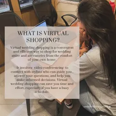 What is virtual shopping? It's a convenient way to shop for your wedding attire via video conferencing, where I guide you, answer questions, and help you make informed decisions.