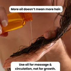 A simple fact to remember: more oil does not mean more hair. Use hair oil for massage and to improve circulation, but don't rely on it for growth. It's best not to leave it on overnight.