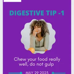 Digestive Tip 1: Chew your food really well and do not gulp. Proper chewing is the first and most important step in good digestion, helping to break down food and prevent bloating.
