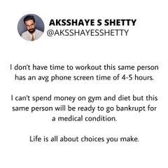 It's all about the choices you make and your priorities. If you think you don't have time to work out, check your screen time. If you think you can't spend on a diet, consider the cost of a future medical condition.