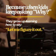 We believe that when kids keep asking "Why?", they are on the path to learning how to say, "Let me figure it out." Our goal is to nurture that inquisitive spirit and give them the confidence to find their own answers.