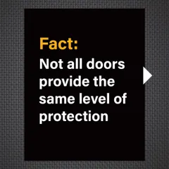 Fact: Not all doors provide the same level of protection. The materials, construction, and locking system make a critical difference.