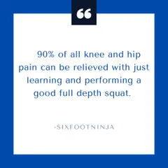 I believe 90 percent of all knee and hip pain can be relieved by learning and performing a good, full depth squat. Don't listen to amateur coaches who tell you otherwise.
