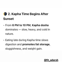 After sunset, the body enters 'Kapha' time, which is slow and heavy. Eating late at night during this period slows down your metabolism, which can lead to sluggishness, incomplete digestion, and promotes fat storage.