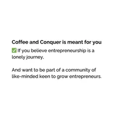 Entrepreneurship can feel like a lonely journey, but it doesn't have to be. 'Coffee & Conquer' is designed to connect you with a community of like-minded entrepreneurs who are all keen to grow together.