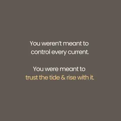 You were not meant to control every current in life. True power lies in learning to trust the tide and rise with it.