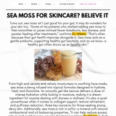 As I explained in my Elle Gourmet feature, sea moss can be beneficial for skin both internally and topically. It acts as a prebiotic to support a healthy gut, which often shows up as healthier skin. Topically, its gel-like texture provides intense hydration.