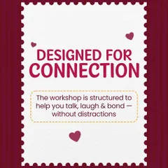 My workshops are "Designed for Connection." The entire experience is structured to help you talk, laugh, and bond without the distractions of everyday life.