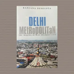 Ranjana Sengupta's "Delhi Metropolitan: The Making of an Unlikely City." This work examines Delhi's continuous reinvention, from its ancient past to its modern expansion, exploring the cultural and social dynamics that have shaped its identity.