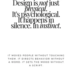 We believe design is not just physical, it's psychological. It happens in silence and instinct. It moves people without touching them and sets the mood without a script, creating an emotional response that is deeply felt.