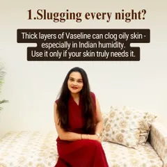 Myth: Slugging every night is good for you. Reality: For oily skin, especially in Indian humidity, thick layers of Vaseline can clog pores and lead to breakouts. Use it only if your skin truly needs it.