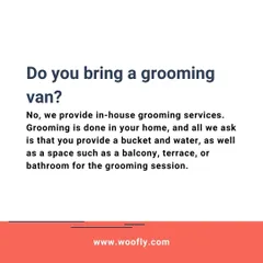 I provide in-house grooming, not in a van. All I need is a small space like a balcony or bathroom, along with a bucket and water. I bring everything else.