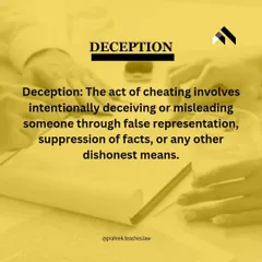 The Element of Deception in Cheating Cases. For an act to be considered cheating, it must involve intentional deception. This can include false representation, suppression of facts, or other dishonest means used to mislead someone.