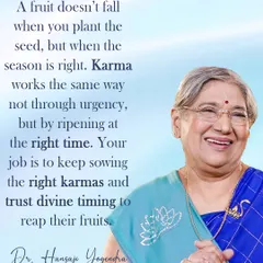 Karma is like a fruit seed. It doesn't appear overnight but ripens at the right time. Your job is to keep sowing the right actions and trust that you will reap the fruits when the divine timing is right.