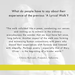"The walk unfolded like a poem, awakening our senses... Another aspect of the walk was forming and witnessing human connections with peers who shared their experiences with honesty and listened with empathy." - Chitra Kalyani, Founder, Sahaayta.