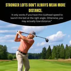 Myth: Stronger lofts always mean more distance. Fact: This only works if you have the clubhead speed to launch the ball at the right angle. Otherwise, you can actually lose distance.