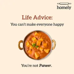Just a friendly reminder for when you're trying to please everyone. You're not Paneer. Let my food do the heavy lifting of making people happy.