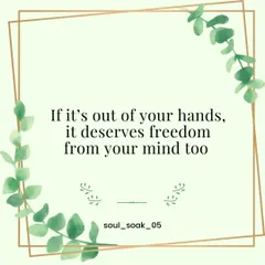 This is a gentle reminder for your peace of mind. If a situation is truly out of your hands, it deserves freedom from your mind as well. Let it go and reclaim your inner calm.