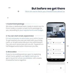 We make smart home automation flexible. Our dedicated team offers free consultations to create a custom package for your needs and budget. You can start small with just one room or one AC and expand to a full-fledged smart home whenever you like.