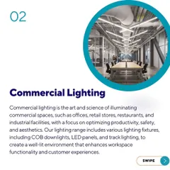 Our commercial lighting solutions are designed to optimize productivity and enhance customer experiences in offices, stores, and restaurants. We utilize fixtures like high-performance COB downlights, LED panels, and track lighting to create well-lit, functional, and inviting environments.
