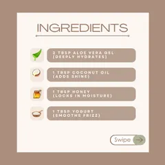 For our DIY shiny hair mask, you will need these four ingredients: aloe vera gel for hydration, coconut oil for shine, honey to lock in moisture, and yogurt to smooth frizz.