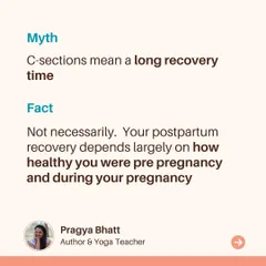 Myth: C-sections mean a long recovery time. Fact: Not necessarily. Your recovery depends largely on how healthy and active you were before and during pregnancy.