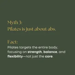 Myth 3: Pilates is just about abs. Fact: Pilates is a full-body workout, targeting strength, balance, and flexibility from head to toe, not just the core.