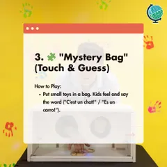 Game 3: Mystery Bag. Put small toys in a bag and have your child feel and guess the object in the target language.