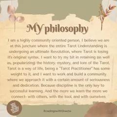 This is my philosophy. I am a community-oriented person who wants to retain the history and lore of Tarot. Being a "Tarot Practitioner" has weight, and I want to build a community that approaches it with seriousness and dedication, because discipline is the key to learning.