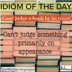 Idiom of the Day: "Can't judge a book by its cover". A classic idiom that reminds us not to judge something or someone based only on their outward appearance.