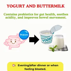 Yogurt and Buttermilk for Probiotics. These fermented dairy products are excellent sources of probiotics, the beneficial bacteria that support gut health, soothe acidity, and improve bowel regularity.