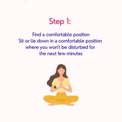Step 1: Find a comfortable position. The first step in any meditation is creating a physical space of ease where you will not be disturbed, allowing your mind to settle.