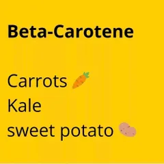 Beta-Carotene is a powerful antioxidant that your body converts into Vitamin A. For healthy skin and eyes, include foods like carrots, kale, and sweet potatoes in your meals.