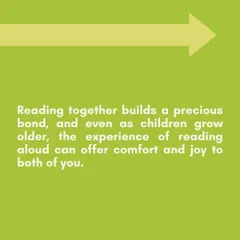 Reading together builds a precious bond that lasts a lifetime. Even as children grow older, the experience of being read to can offer comfort and joy to both of you.