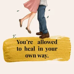 You are allowed to heal in your own way and on your own timeline. There is no right or wrong way to move forward.