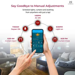 Say goodbye to manual adjustments and hello to effortless control. Our mobile app allows you to schedule your entire day, from opening the curtains at 6:30 AM to turning on the geyser and managing the AC, all from anywhere with just a tap.